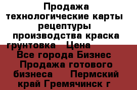 Продажа технологические карты (рецептуры) производства краска,грунтовка › Цена ­ 30 000 - Все города Бизнес » Продажа готового бизнеса   . Пермский край,Гремячинск г.